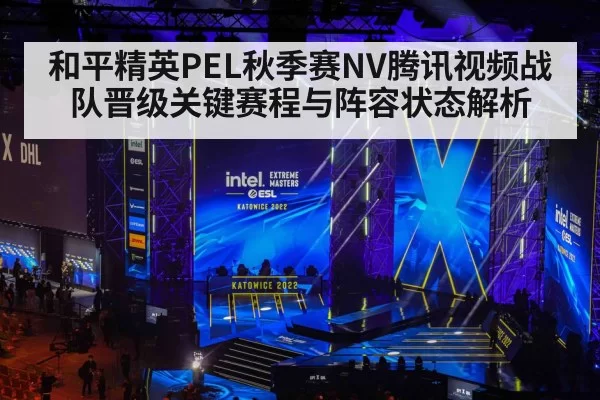 和平精英PEL秋季赛NV腾讯视频战队晋级关键赛程与阵容状态解析
